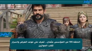 الحلقة 195 من المؤسس عثمان.. تعرف على موعد العرض وأسرار تقلب الموازين